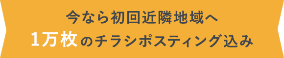 今なら初回近隣地域へ1万枚のチラシポスティング込み